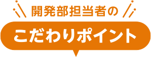 開発部担当者のこだわりポイント