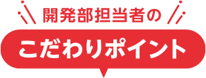 開発部担当者のこだわりポイント