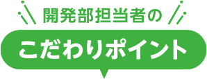開発部担当者のこだわりポイント